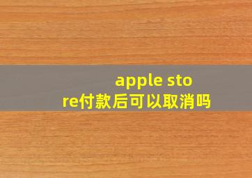 apple store付款后可以取消吗